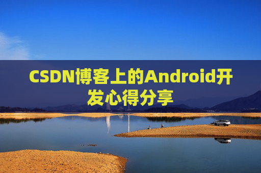 CSDN博客上的Android开发心得分享